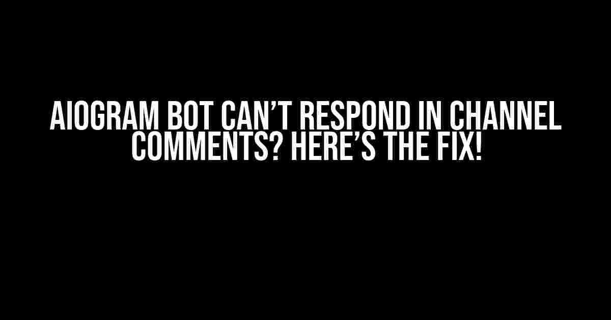 Aiogram Bot Can’t Respond in Channel Comments? Here’s the Fix!