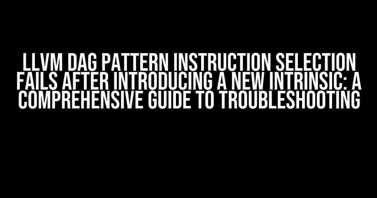 LLVM DAG Pattern Instruction Selection Fails after introducing a new intrinsic: A Comprehensive Guide to Troubleshooting