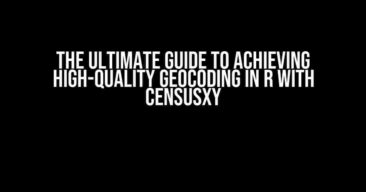 The Ultimate Guide to Achieving High-Quality Geocoding in R with censusxy