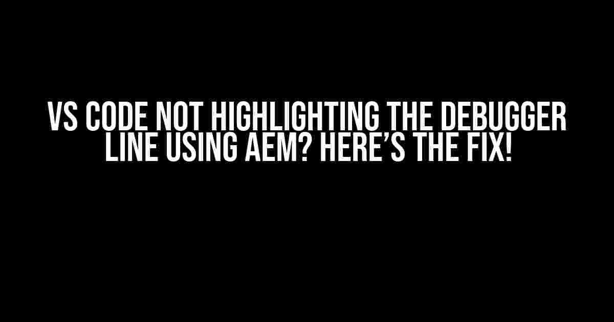 VS Code Not Highlighting the Debugger Line Using AEM? Here’s the Fix!