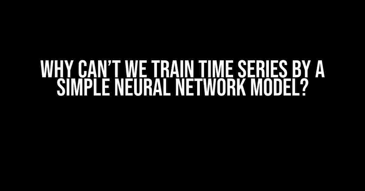 Why Can’t We Train Time Series by a Simple Neural Network Model?